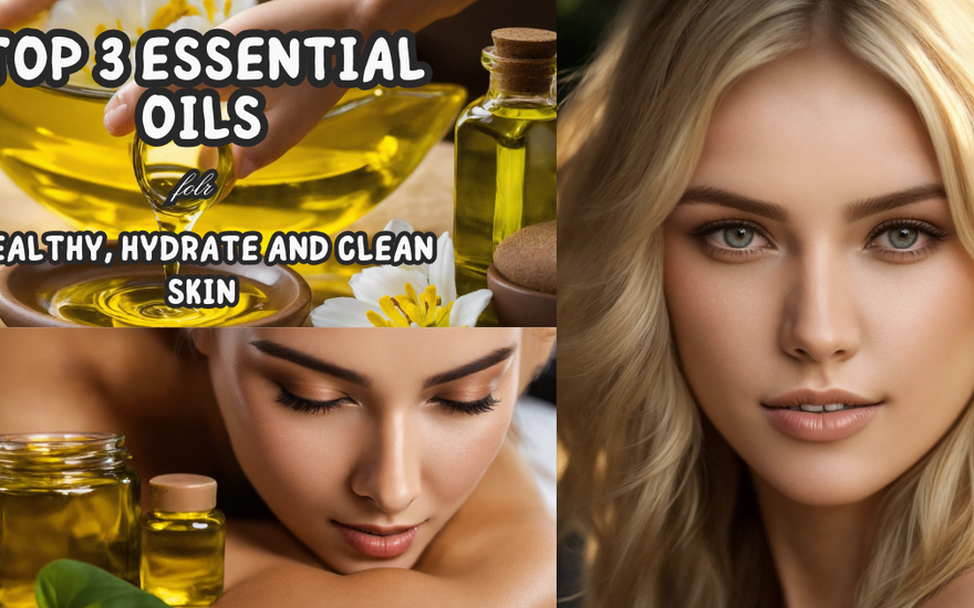 Top 3 Essential Oils for Healthy, Hydrate and Clean Skin