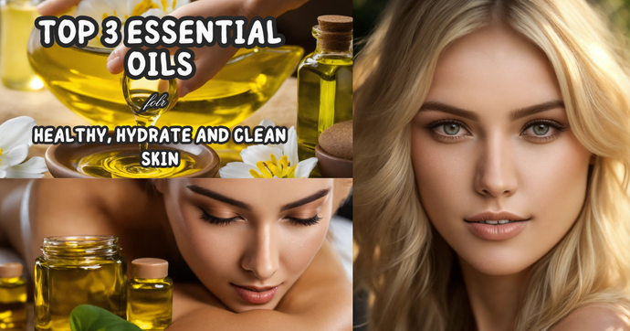 Top 3 Essential Oils for Healthy, Hydrate and Clean Skin